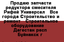 Продаю запчасти редуктора смесителя Рифей Универсал - Все города Строительство и ремонт » Строительное оборудование   . Дагестан респ.,Буйнакск г.